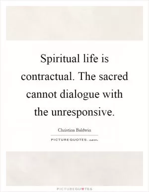 Spiritual life is contractual. The sacred cannot dialogue with the unresponsive Picture Quote #1