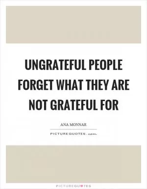Ungrateful people forget what they are not grateful for Picture Quote #1
