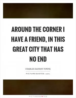 Around the corner I have a friend, in this great city that has no end Picture Quote #1