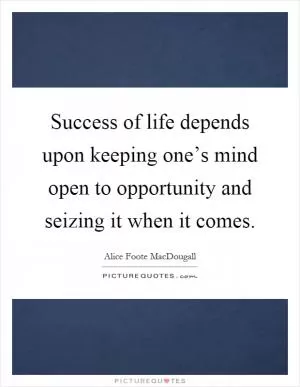 Success of life depends upon keeping one’s mind open to opportunity and seizing it when it comes Picture Quote #1