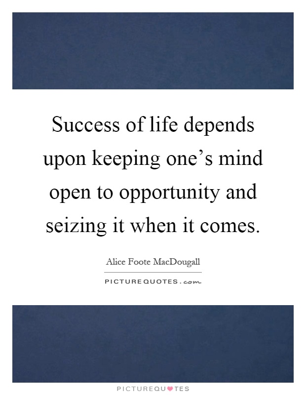 Success of life depends upon keeping one's mind open to opportunity and seizing it when it comes Picture Quote #1