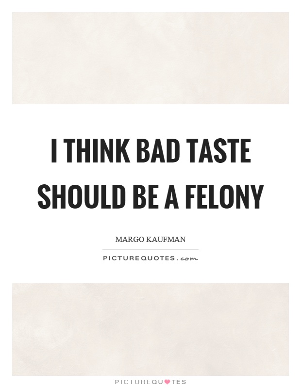 I think bad taste should be a felony Picture Quote #1