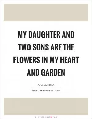 My daughter and two sons are the flowers in my heart and garden Picture Quote #1