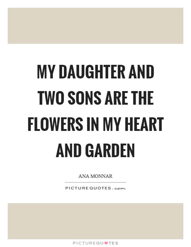 My daughter and two sons are the flowers in my heart and garden Picture Quote #1