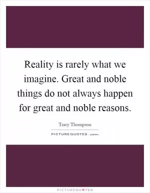 Reality is rarely what we imagine. Great and noble things do not always happen for great and noble reasons Picture Quote #1