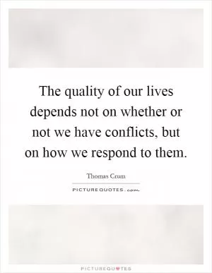 The quality of our lives depends not on whether or not we have conflicts, but on how we respond to them Picture Quote #1