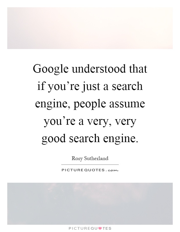 Google understood that if you're just a search engine, people assume you're a very, very good search engine Picture Quote #1