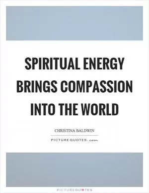 Spiritual energy brings compassion into the world Picture Quote #1