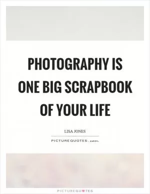 Photography is one big scrapbook of your life Picture Quote #1