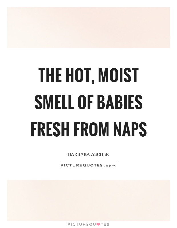 The hot, moist smell of babies fresh from naps Picture Quote #1