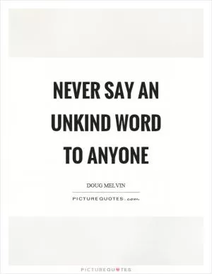 Never say an unkind word to anyone Picture Quote #1