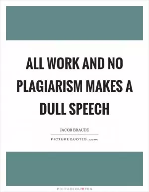 All work and no plagiarism makes a dull speech Picture Quote #1