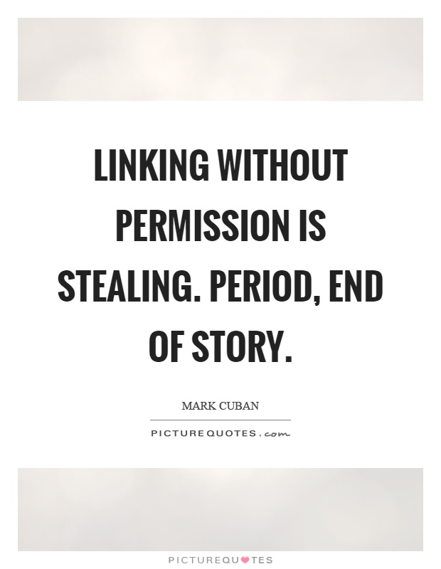 Linking without permission is stealing. Period, end of story Picture Quote #1