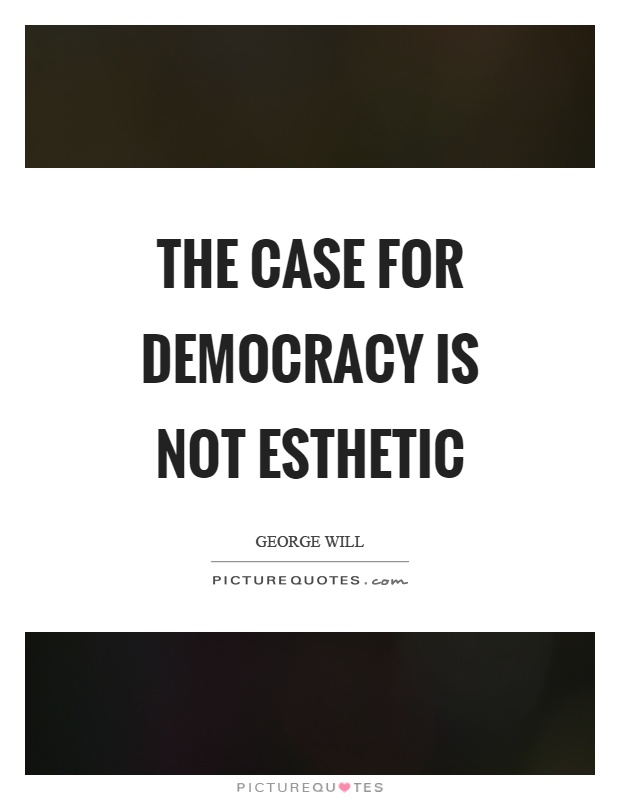 The case for democracy is not esthetic Picture Quote #1