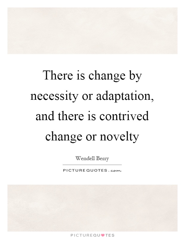 There is change by necessity or adaptation, and there is contrived change or novelty Picture Quote #1