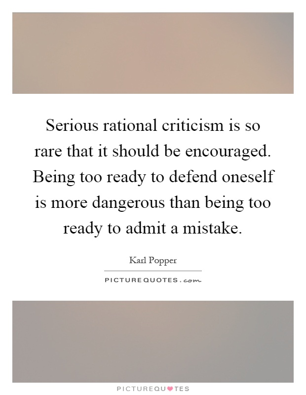 Serious rational criticism is so rare that it should be encouraged. Being too ready to defend oneself is more dangerous than being too ready to admit a mistake Picture Quote #1