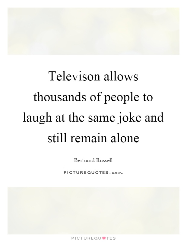 Televison allows thousands of people to laugh at the same joke and still remain alone Picture Quote #1