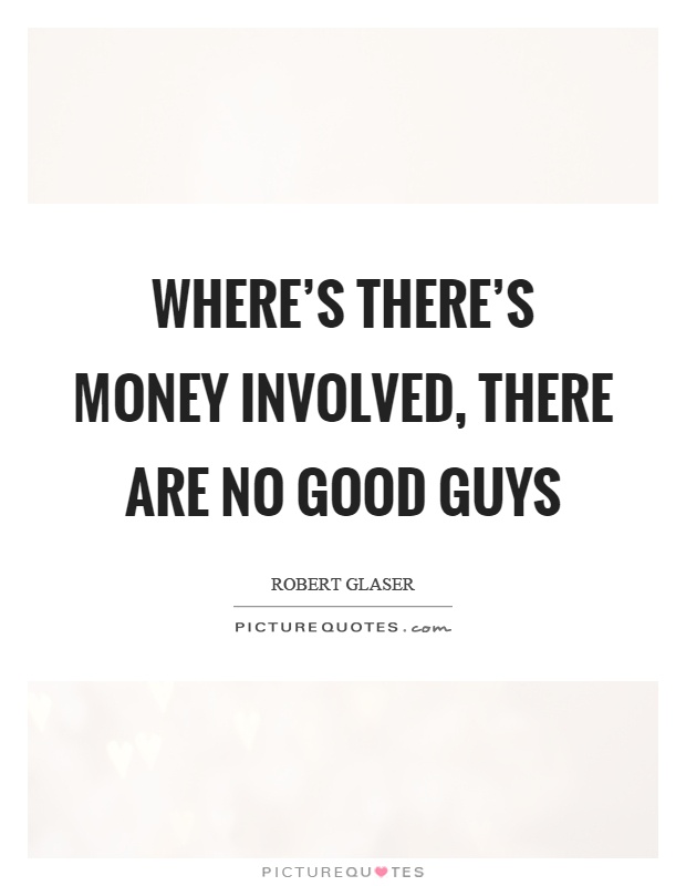 Where's there's money involved, there are no good guys Picture Quote #1