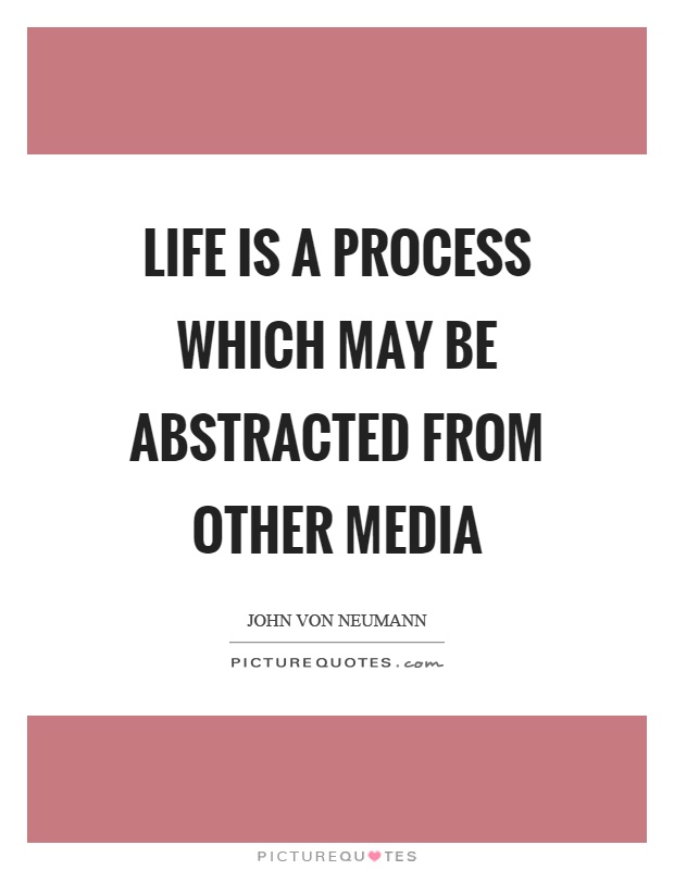 Life is a process which may be abstracted from other media Picture Quote #1