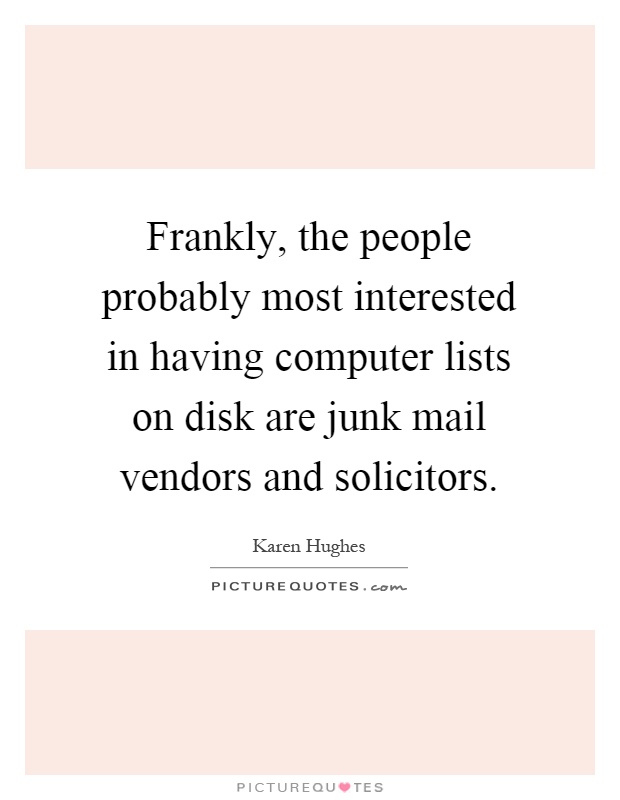 Frankly, the people probably most interested in having computer lists on disk are junk mail vendors and solicitors Picture Quote #1