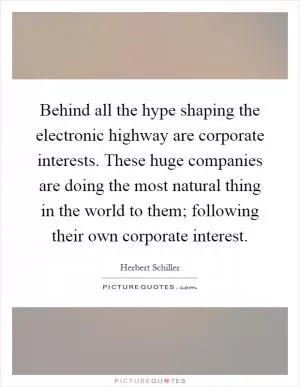 Behind all the hype shaping the electronic highway are corporate interests. These huge companies are doing the most natural thing in the world to them; following their own corporate interest Picture Quote #1
