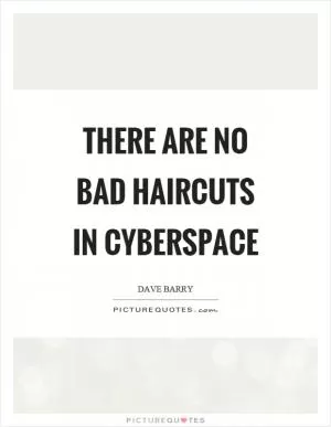 There are no bad haircuts in cyberspace Picture Quote #1