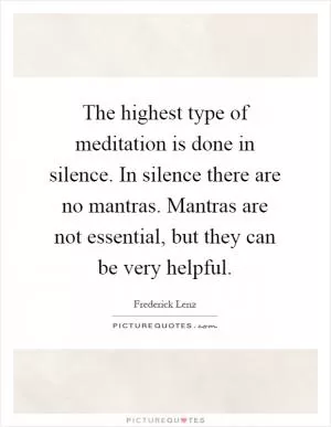 The highest type of meditation is done in silence. In silence there are no mantras. Mantras are not essential, but they can be very helpful Picture Quote #1