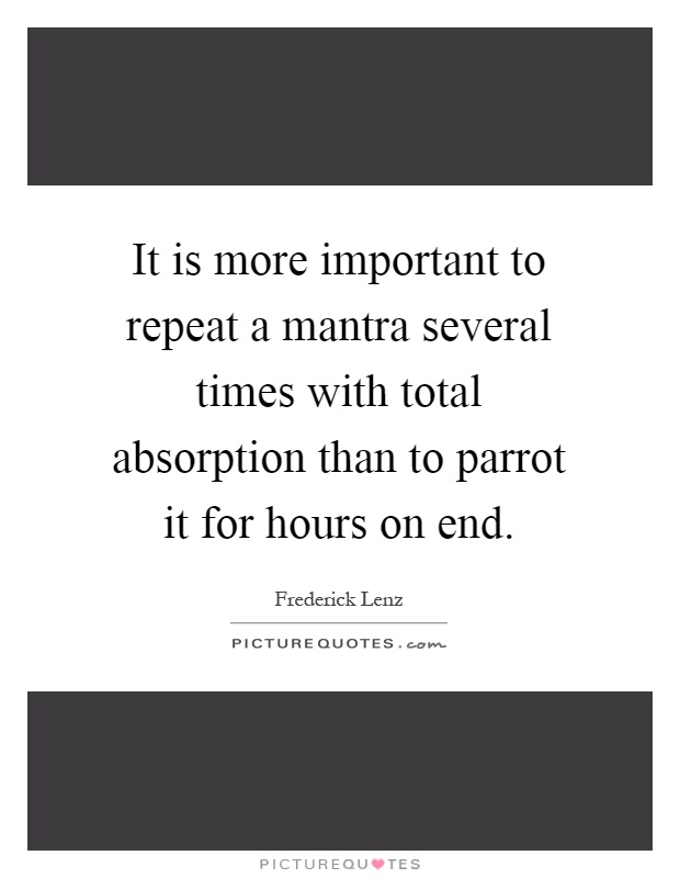 It is more important to repeat a mantra several times with total absorption than to parrot it for hours on end Picture Quote #1
