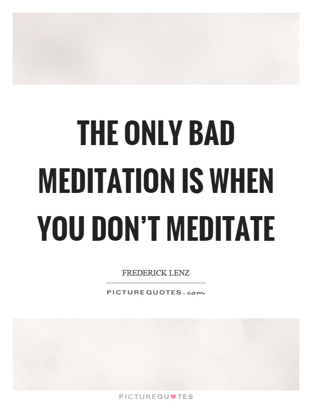 The only bad meditation is when you don't meditate Picture Quote #1