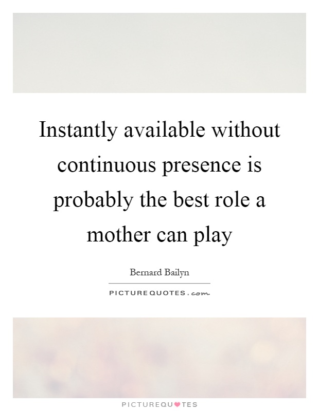 Instantly available without continuous presence is probably the best role a mother can play Picture Quote #1
