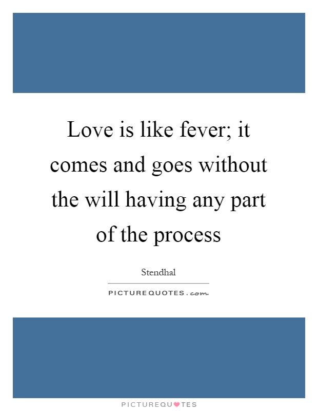 Love is like fever; it comes and goes without the will having any part of the process Picture Quote #1