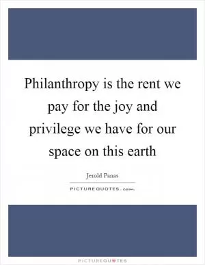 Philanthropy is the rent we pay for the joy and privilege we have for our space on this earth Picture Quote #1