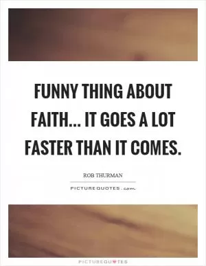Funny thing about faith... it goes a lot faster than it comes Picture Quote #1