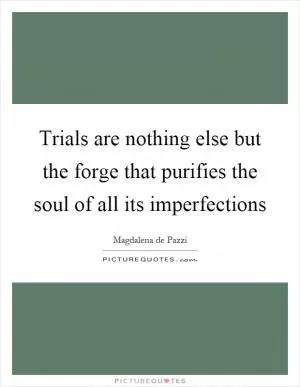 Trials are nothing else but the forge that purifies the soul of all its imperfections Picture Quote #1