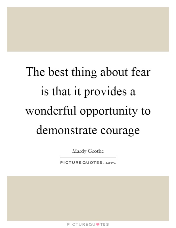 The best thing about fear is that it provides a wonderful opportunity to demonstrate courage Picture Quote #1