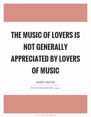 The music of lovers is not generally appreciated by lovers of music Picture Quote #1