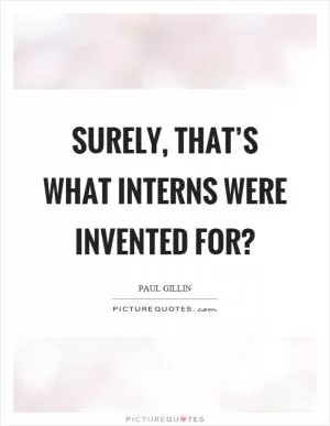 Surely, that’s what interns were invented for? Picture Quote #1