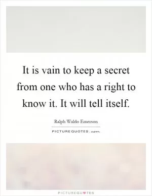 It is vain to keep a secret from one who has a right to know it. It will tell itself Picture Quote #1