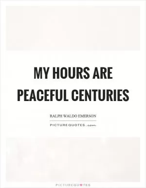 My hours are peaceful centuries Picture Quote #1
