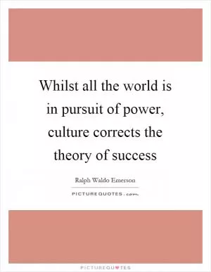 Whilst all the world is in pursuit of power, culture corrects the theory of success Picture Quote #1