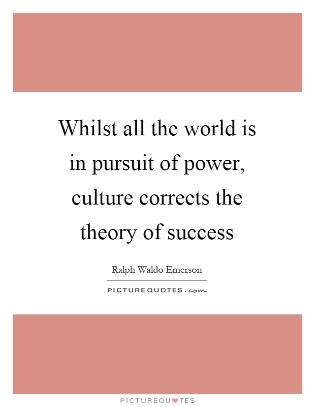 Whilst all the world is in pursuit of power, culture corrects the theory of success Picture Quote #1