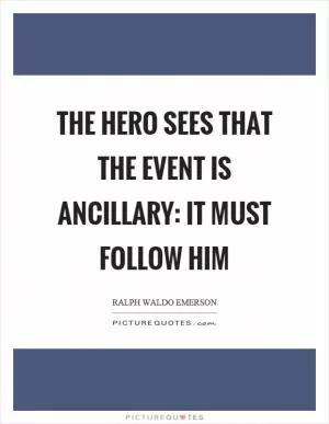 The hero sees that the event is ancillary: it must follow him Picture Quote #1