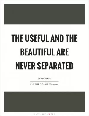 The useful and the beautiful are never separated Picture Quote #1