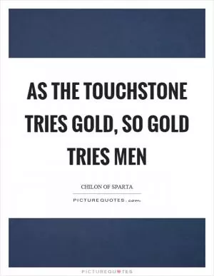 As the touchstone tries gold, so gold tries men Picture Quote #1