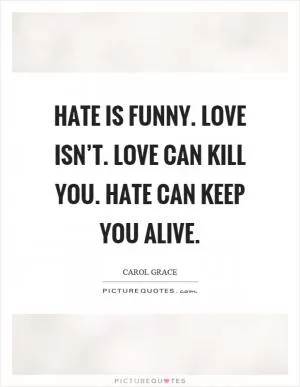 Hate is funny. Love isn’t. Love can kill you. Hate can keep you alive Picture Quote #1
