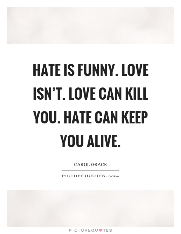 Hate is funny. Love isn't. Love can kill you. Hate can keep you alive Picture Quote #1