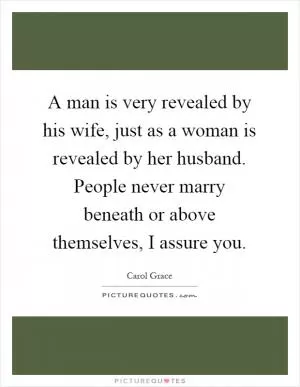A man is very revealed by his wife, just as a woman is revealed by her husband. People never marry beneath or above themselves, I assure you Picture Quote #1