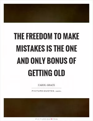 The freedom to make mistakes is the one and only bonus of getting old Picture Quote #1