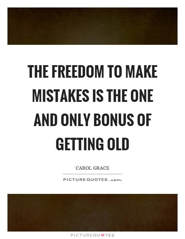 The freedom to make mistakes is the one and only bonus of getting old Picture Quote #1