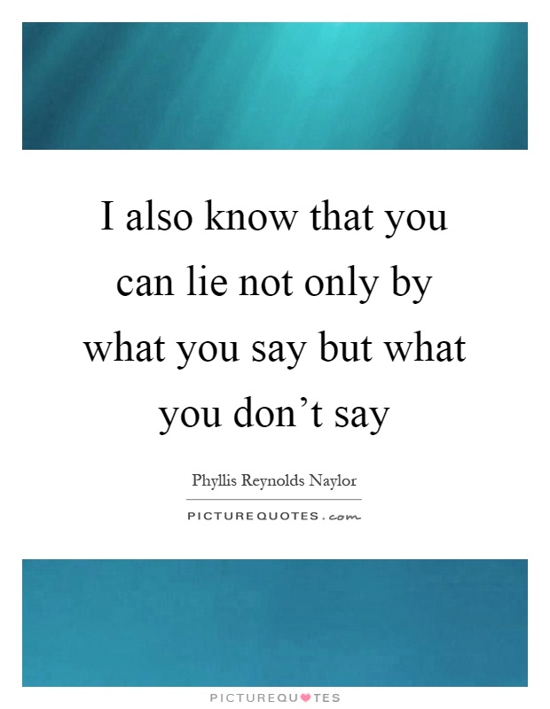 I also know that you can lie not only by what you say but what you don't say Picture Quote #1